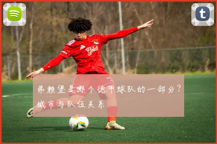 弗赖堡是哪个德甲球队的一部分?城市与队伍关系