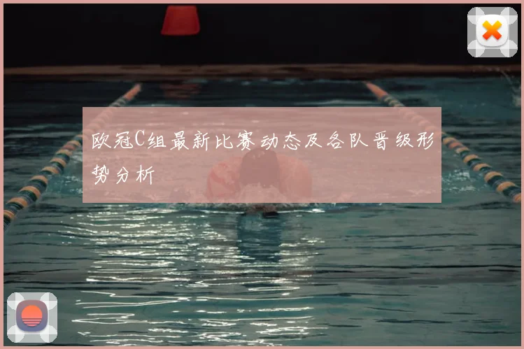 欧冠C组最新比赛动态及各队晋级形势分析