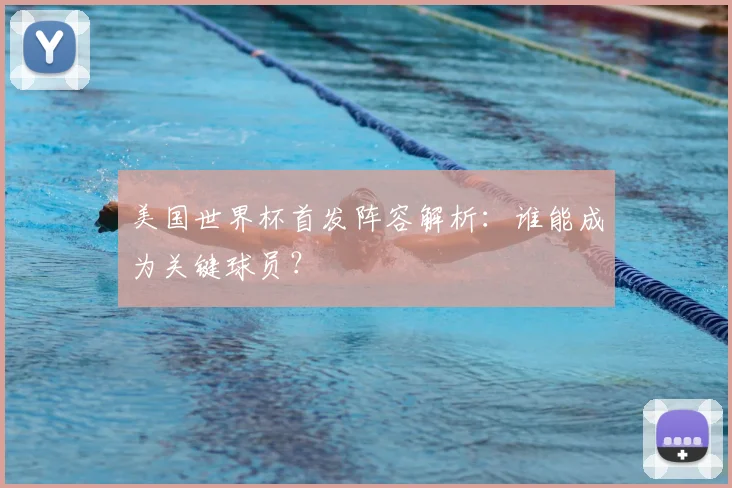 美国世界杯首发阵容解析：谁能成为关键球员？