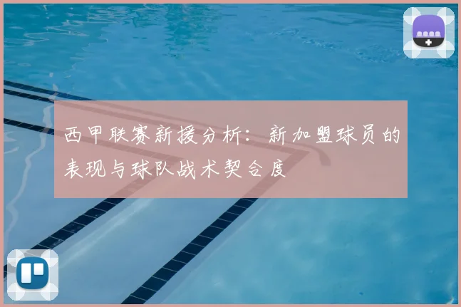 西甲联赛新援分析:新加盟球员的表现与球队战术契合度