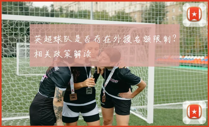 英超球队是否存在外援名额限制?相关政策解读