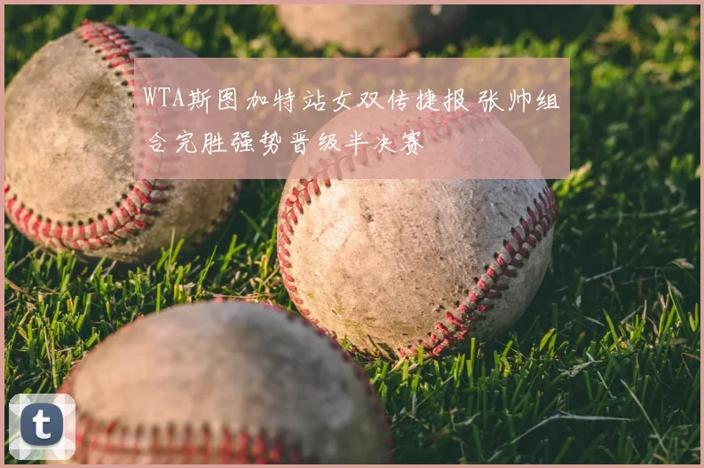 WTA斯图加特站女双传捷报 张帅组合完胜强势晋级半决赛