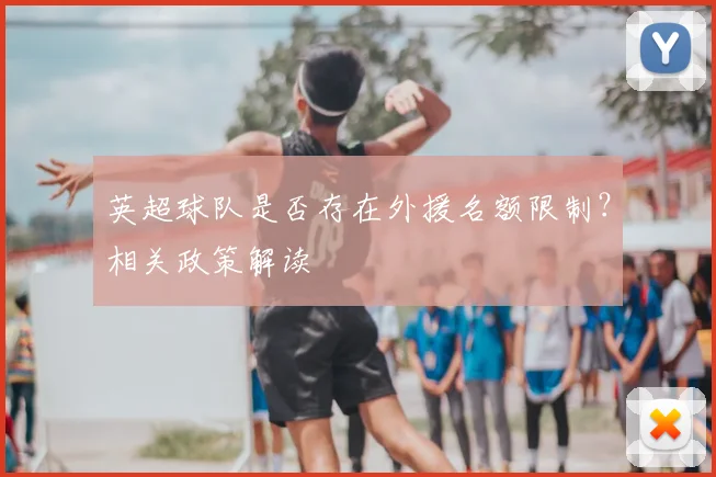英超球队是否存在外援名额限制？相关政策解读