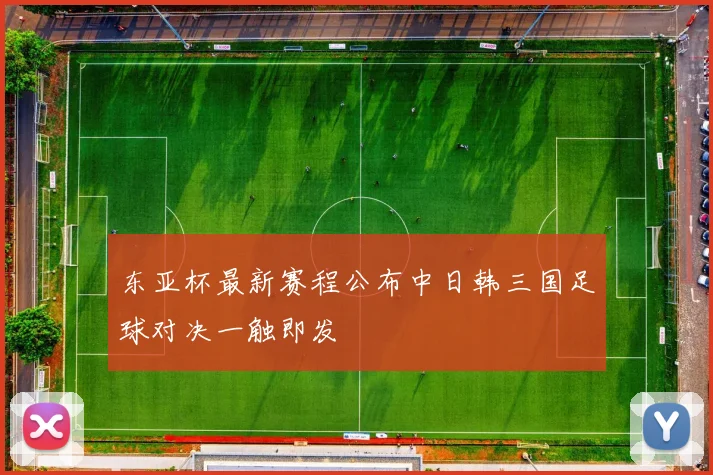 东亚杯最新赛程公布中日韩三国足球对决一触即发